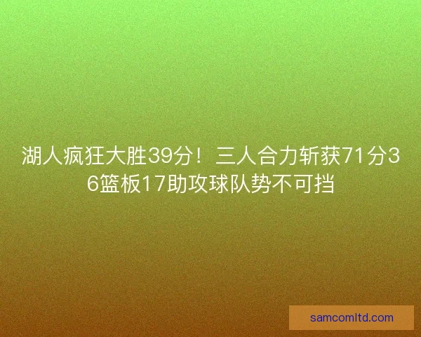 湖人疯狂大胜39分！三人合力斩获71分36篮板17助攻球队势不可挡