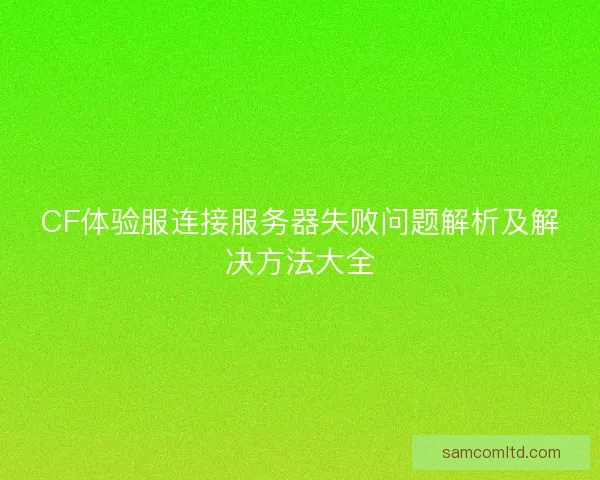 CF体验服连接服务器失败问题解析及解决方法大全