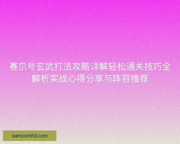 赛尔号玄武打法攻略详解轻松通关技巧全解析实战心得分享与阵容推荐