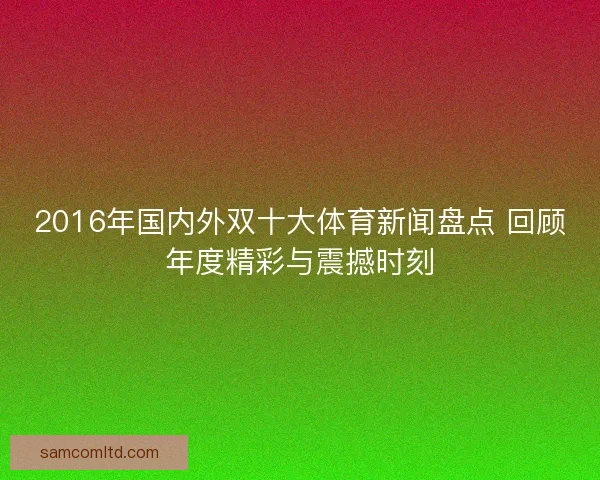 2016年国内外双十大体育新闻盘点 回顾年度精彩与震撼时刻