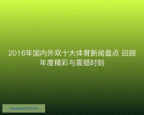 2016年国内外双十大体育新闻盘点 回顾年度精彩与震撼时刻