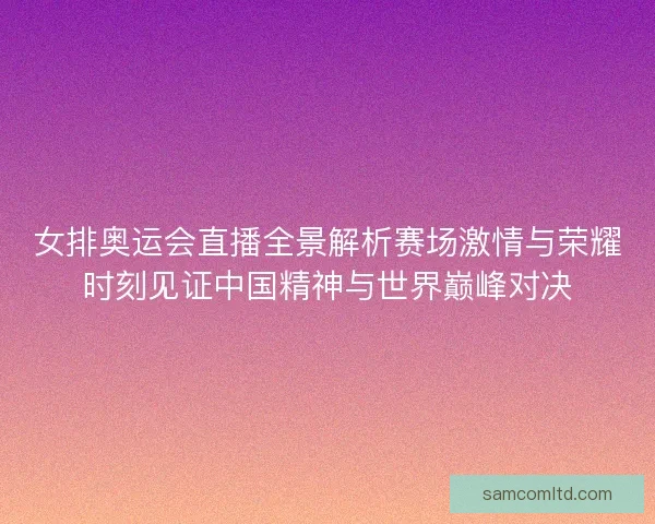 女排奥运会直播全景解析赛场激情与荣耀时刻见证中国精神与世界巅峰对决